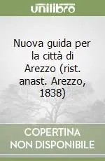 Quantità Limitata Nuova guida per la città di Arezzo (rist. anast. Arezzo, 1838)