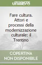 Novità Fare cultura. Attori e processi della modernizzazione culturale il Trentino
