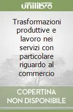 Scelto Dai Clienti Trasformazioni produttive e lavoro nei servizi con particolare riguardo al commercio