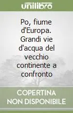 Po, fiume d‘Europa. Grandi vie d‘acqua del vecchio continente a confronto Offerta Limitata