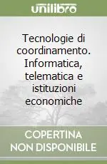 Tecnologie di coordinamento. Informatica, telematica e istituzioni economiche Subito Disponibile
