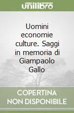 Uomini economie culture. Saggi in memoria di Giampaolo Gallo Offerta Limitata