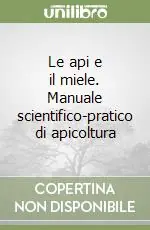 Le api e il miele. Manuale scientifico-pratico di apicoltura Soddisfatti O Rimborsati