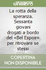 La rotta della speranza. Sessanta giovani drogati a bordo del «Bel Espoir» per ritrovare se stessi Must-Have