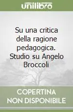 Su una critica della ragione pedagogica. Studio su Angelo Broccoli Novità