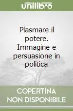 Di Tendenza Plasmare il potere. Immagine e persuasione in politica