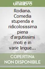 Rodiana. Comedia stupenda e ridicolosissima piena d‘argutissimi moti e in varie lingue recitata Acquista Ora