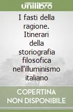 I fasti della ragione. Itinerari della storiografia filosofica nell‘illuminismo italiano Acquista Ora