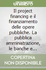 Il project financing e il finanziamento delle opere pubbliche. La pubblica amministrazione, le banche e il capitale privato Must-Have