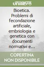 Offerta Del Giorno Bioetica. Problemi di fecondazione artificiale, embriologia e genetica con documenti normativi e scientifici