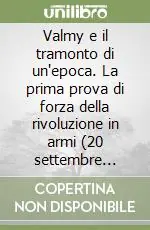 Acquista Ora Valmy e il tramonto di un‘epoca. La prima prova di forza della rivoluzione in armi (20 settembre 1792)