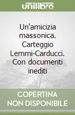 Un‘amicizia massonica. Carteggio Lemmi-Carducci. Con documenti inediti Non Perdere