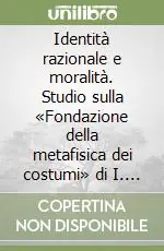 Identità razionale e moralità. Studio sulla «Fondazione della metafisica dei costumi» di I. Kant Miglior Prezzo