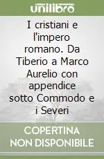 Non Perdere I cristiani e l‘impero romano. Da Tiberio a Marco Aurelio con appendice sotto Commodo e i Severi