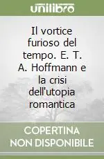 Consegna Rapida Il vortice furioso del tempo. E. T. A. Hoffmann e la crisi dell‘utopia romantica