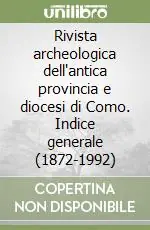 Novità Rivista archeologica dell‘antica provincia e diocesi di Como. Indice generale (1872-1992)