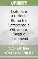 Scelto Dai Clienti Editoria e istituzioni a Roma tra Settecento e Ottocento. Saggi e documenti