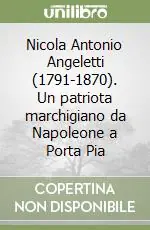 Nicola Antonio Angeletti (1791-1870). Un patriota marchigiano da Napoleone a Porta Pia Ultimissimo Modello