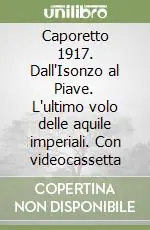 Caporetto 1917. Dall‘Isonzo al Piave. L‘ultimo volo delle aquile imperiali. Con videocassetta Affare