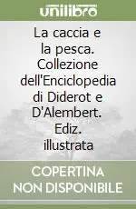 Solo Oggi La caccia e la pesca. Collezione dell‘Enciclopedia di Diderot e D‘Alembert. Ediz. illustrata