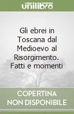 Gli ebrei in Toscana dal Medioevo al Risorgimento. Fatti e momenti Reso Gratuito