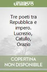 Ultime Pezzi Tre poeti tra Repubblica e impero. Lucrezio, Catullo, Orazio