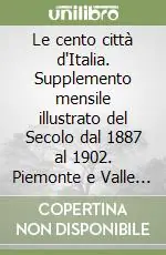 Direttamente Dal Produttore Le cento città d‘Italia. Supplemento mensile illustrato del Secolo dal 1887 al 1902. Piemonte e Valle d‘Aosta
