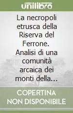Offerta Limitata La necropoli etrusca della Riserva del Ferrone. Analisi di una comunità arcaica dei monti della Tolfa