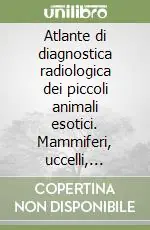 Saldi Atlante di diagnostica radiologica dei piccoli animali esotici. Mammiferi, uccelli, rettili, anfibi
