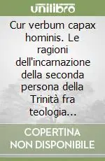 Cur verbum capax hominis. Le ragioni dell‘incarnazione della seconda persona della Trinità fra teologia scolastica e teologia contemporanea Ordina Subito