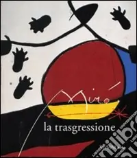 Miró. La trasgressione. Catalogo della mostra (Roma, 6 novembre 1998-21 febbraio 1999) Esclusivo