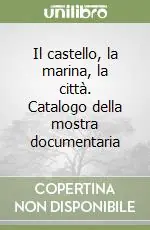 Spedito Oggi Il castello, la marina, la città. Catalogo della mostra documentaria