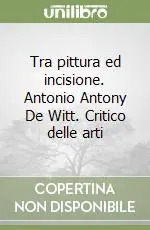 Tra pittura ed incisione. Antonio Antony De Witt. Critico delle arti Economico