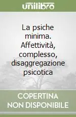 Soddisfatti O Rimborsati La psiche minima. Affettività, complesso, disaggregazione psicotica