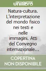Natura-cultura. L‘interpretazione del mondo fisico nei testi e nelle immagini. Atti del Convegno internazionale di studi (Mantova, 5-8 ottobre 1996) Acquista Ora