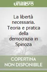 Direttamente Dal Produttore La libertà necessaria. Teoria e pratica della democrazia in Spinoza