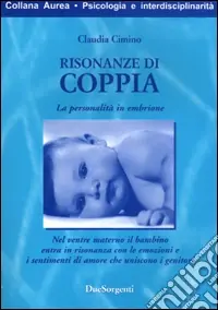 Risonanze di coppia. La personalità in embrione. Nel ventre materno il bambino entra in risonanza con le emozioni e i sentimenti d‘amore che uniscono i genitori Offerta Del Giorno