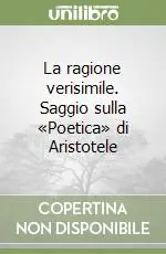 La ragione verisimile. Saggio sulla «Poetica» di Aristotele Pagamento Sicuro