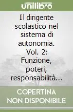 Il dirigente scolastico nel sistema di autonomia. Vol. 2 Funzione, poteri, responsabilità di risultati Miglior Prezzo
