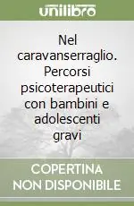 Nel caravanserraglio. Percorsi psicoterapeutici con bambini e adolescenti gravi Esclusivo
