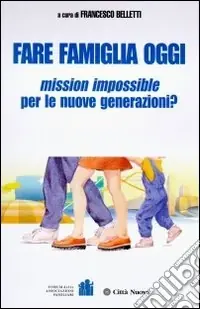 Fare famiglia oggi. Mission impossible per le nuove generazioni? Soddisfatti O Rimborsati