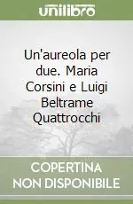 Offerta Speciale Un‘aureola per due. Maria Corsini e Luigi Beltrame Quattrocchi