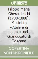 Filippo Maria Gherardeschi (1738-1808). Musicista «Abile e di genio» nel Granducato di Toscana Compra Online