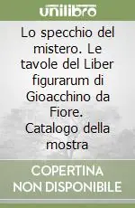 Lo specchio del mistero. Le tavole del Liber figurarum di Gioacchino da Fiore. Catalogo della mostra Compra Oggi Stesso