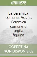 La ceramica comune. Vol. 2 Ceramica comune di argilla figulina Nuova Collezione