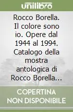 Rocco Borella. Il colore sono io. Opere dal 1944 al 1994. Catalogo della mostra antologica di Rocco Borella (Sanremo, 7 aprile-13 maggio 2001) Prezzo Ridotto