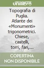 Soddisfatti O Rimborsati Topografia di Puglia. Atlante dei «Monumenti» trigonometrici. Chiese, castelli, torri, fari, architetture rurali