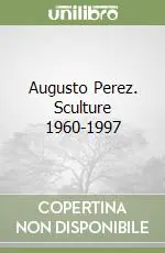 Super Prezzo Augusto Perez. Sculture 1960-1997