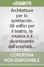 Architetture per lo spettacolo. Gli edifici per il teatro, la musica e il divertimento dall‘antichità ad oggi Bestseller