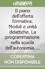 Il piano dell‘offerta formativa. Moduli e unità didattiche. La programmazione nella scuola dell‘autonomia. Con CD-ROM Saldi